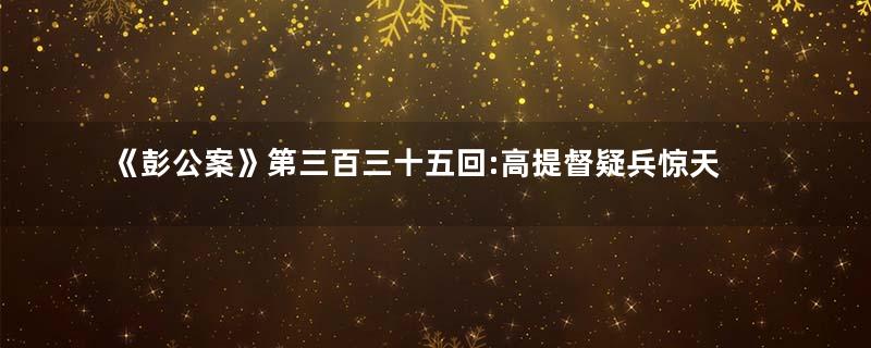 《彭公案》第三百三十五回:高提督疑兵惊天王 彭钦差致书辱